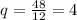 q= \frac{48}{12} =4