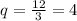 q= \frac{12}{3} =4