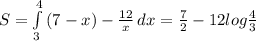 S= \int\limits^4_3 {(7-x) - \frac{12}{x} } \, dx = \frac{7}{2} -12log \frac{4}{3}