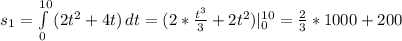 s_{1} = \int\limits ^{10} _0 {(2 t^{2}+4t )} \, dt=(2* \frac{ t^{3} }{3}+2 t^{2} ) | _{0} ^{10} = \frac{2}{3} *1000+200