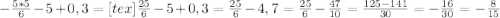 -\frac{5*5}{6} -5+0,3=[tex] \frac{25}{6}-5+0,3= \frac{25}{6}-4,7= \frac{25}{6}- \frac{47}{10} = \frac{125-141}{30}=- \frac{16}{30} =- \frac{8}{15}