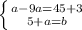 \left \{ {{a-9a=45+3} \atop {5+a=b}} \right.