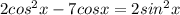 2 cos^2 x - 7 cos x = 2 sin^2 x