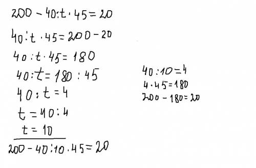 Сегодня надо.реши уравнение: разность числа 200 и произведения частного 40 и t и числа 45 равна 20