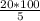 \frac{20*100}{5}