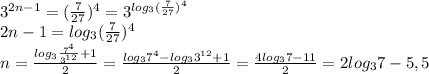 3^{2n-1}=(\frac{7}{27})^4=3^{log_3(\frac{7}{27})^4}\\2n-1=log_3(\frac{7}{27})^4\\n=\frac{log_3\frac{7^4}{3^{12}}+1}{2}=\frac{log_37^4-log_33^{12}+1}{2}=\frac{4log_37-11}{2}=2log_37-5,5