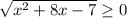 \sqrt{ x^{2} +8x-7} \geq 0