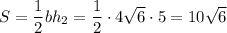 S = \dfrac{1}{2}bh_{2} = \dfrac{1}{2} \cdot 4 \sqrt{6 } \cdot 5 = 10 \sqrt{6}