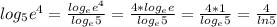 log_{5} e^{4} = \frac{ log_{e} e^{4} }{ log_{e} 5} = \frac{4* log_{e}e }{ log_{e}5 } = \frac{4*1}{ log_{e}5 } = \frac{4}{ln5}