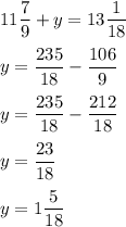 11\dfrac{7}{9}+y=13\dfrac{1}{18}\\\\ y=\dfrac{235}{18}-\dfrac{106}{9}\\\\y=\dfrac{235}{18}-\dfrac{212}{18}\\\\ y=\dfrac{23}{18}\\\\ y=1\dfrac{5}{18}