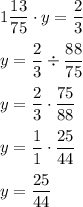 1\dfrac{13}{75}\cdot y=\dfrac{2}{3}\\\\ y=\dfrac{2}{3}\div\dfrac{88}{75}\\\\ y=\dfrac{2}{3}\cdot\dfrac{75}{88}\\\\ y=\dfrac{1}{1}\cdot\dfrac{25}{44}\\\\ y=\dfrac{25}{44}