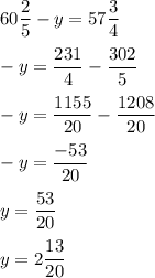 60\dfrac{2}{5}-y=57\dfrac{3}{4}\\\\ -y=\dfrac{231}{4}-\dfrac{302}{5}\\\\ -y=\dfrac{1155}{20}-\dfrac{1208}{20}\\\\ -y=\dfrac{-53}{20}\\\\ y=\dfrac{53}{20}\\\\ y=2\dfrac{13}{20}