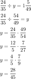 \dfrac{24}{35}\div y=1\dfrac{5}{49}\\\\ \dfrac{24}{35}\div\dfrac{54}{49}=y\\\\ y=\dfrac{24}{35}\cdot\dfrac{49}{54}\\\\y=\dfrac{12}{5}\cdot\dfrac{7}{27}\\\\y=\dfrac{4}{5}\cdot\dfrac{7}{9}\\\\ y=\dfrac{28}{45}