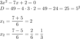 3x^2 - 7x + 2 = 0 \\ &#10;D = 49 - 4 \cdot 3 \cdot 2 = 49 - 24 = 25 = 5^2 \\ \\&#10;x_1 = \dfrac{7 + 5}{6} = 2 \\ \\ &#10;x_2 = \dfrac{7 - 5 }{6} = \dfrac{2}{6} = \dfrac{1}{3}