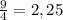 \frac{9}{4}=2,25