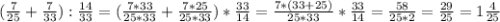 ( \frac{7}{25}+ \frac{7}{33}): \frac{14}{33}=( \frac{7*33}{25*33}+ \frac{7*25}{25*33})* \frac{33}{14}= \frac{7*(33+25)}{25*33}* \frac{33}{14}= \frac{58}{25*2}= \frac{29}{25}=1 \frac{4}{25}