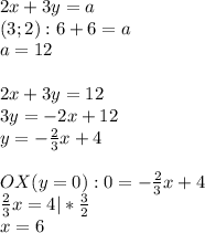 2x+3y=a\\(3;2):6+6=a\\a=12\\\\2x+3y=12\\3y=-2x+12\\y=-\frac{2}{3}x+4\\\\OX(y=0):0=-\frac{2}{3}x+4\\\frac{2}{3}x=4|*\frac{3}{2}\\x=6