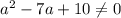 a^2-7a+10 \neq 0