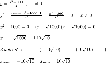 y= \frac{x^2+1000}{x} \; ,\; \; x\ne 0\\\\y'= \frac{2x\cdot x-(x^2+1000)\cdot 1}{x^2} = \frac{x^2-1000}{x^2} =0\; ,\; \; \; x\ne 0\\\\x^2-1000=0\; ,\; \; (x-\sqrt{1000})(x-\sqrt{1000})=0\; ,\\\\x=\pm \sqrt{1000}=\pm 10\sqrt{10}\\\\Znaki\; y'\; :\; \; +++(-10\sqrt{10})---(10\sqrt{10})+++\\\\x_{max}=-10\sqrt{10}\; ,\; \; \underline {x_{min}=10\sqrt{10}}