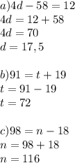 a)4d-58=12 \\ 4d=12+58 \\ 4d=70 \\ d=17,5 \\ \\ b)91=t+19 \\ t=91-19 \\ t=72 \\ \\ c)98=n-18 \\ n=98+18 \\ n=116