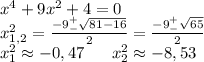 x^4+9x^2+4=0\\x^2_{1,2}=\frac{-9^+_-\sqrt{81-16}}{2}=\frac{-9^+_-\sqrt{65}}{2}\\x^2_1\approx-0,47\ \ \ \ \ x^2_2\approx-8,53