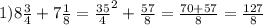 1) 8\frac{3}{4} + 7\frac{1}{8}= \frac{35}{4}^2+ \frac{57}{8} = \frac{70+57}{8}= \frac{127}{8}