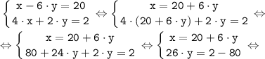 \tt \displaystyle \left \{ {{x-6 \cdot y=20} \atop {4 \cdot x+2\cdot y=2}} \right. \Leftrightarrow \left \{ {{x=20+6 \cdot y} \atop {4 \cdot (20+6 \cdot y)+2\cdot y=2}} \right. \Leftrightarrow \\\\\Leftrightarrow \left \{ {{x=20+6 \cdot y} \atop {80+24 \cdot y+2\cdot y=2}} \right. \Leftrightarrow \left \{ {{x=20+6 \cdot y} \atop {26 \cdot y=2-80}} \right. \Leftrightarrow \\