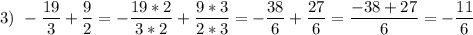 \displaystyle 3)\ -\frac{19}{3}+\frac{9}{2}=-\frac{19*2}{3*2}+\frac{9*3}{2*3}=-\frac{38}{6}+\frac{27}{6}=\frac{-38+27}{6}=-\frac{11}{6}