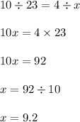 10 \div 23 = 4 \div x \\ \\ 10x = 4 \times 23 \\ \\ 10x = 92 \\ \\ x = 92 \div 10 \\ \\ x = 9.2