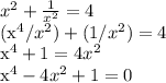 x^{2}+ \frac{1}{x^{2}} = 4&#10;&#10;(x^{4}/x^{2}) + (1/ x^{2}) = 4&#10;&#10;x^{4}+1=4x^{2}&#10;&#10;x^{4}-4x^{2}+1=0&#10;&#10;&#10;