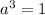 a^3 = 1