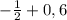 - \frac{1}{2}+0,6