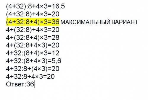 Расставить скобки так,чтобы получилось наибольшее число. 4+32: 8+4×3=