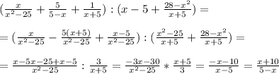 (\frac{x}{ x^{2} -25} + \frac{5}{5-x} + \frac{1}{x+5} ):(x-5+ \frac{28- x^{2} }{x+5} )= \\ \\ &#10;= (\frac{x}{ x^{2} -25} - \frac{5(x+5)}{x^2-25} + \frac{x-5}{x^2-25} ):( \frac{x^2-25}{x+5} + \frac{28- x^{2} }{x+5} )= \\ \\ &#10;= \frac{x-5x-25+x-5}{ x^{2} -25} : \frac{3}{x+5} &#10;= \frac{-3x-30}{ x^{2} -25} * \frac{x+5}{3} = \frac{-x-10}{ x-5} = \frac{x+10}{5-x}