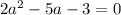 2a^2- 5 a -3 = 0