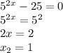 5^{2x}-25=0\\ 5^{2x}=5^2\\ 2x=2\\ x_2=1