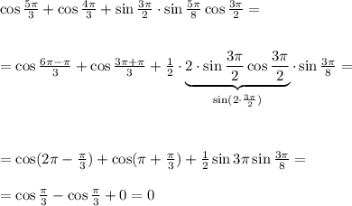 \cos \frac{5 \pi }{3} +\cos \frac{4 \pi }{3} +\sin \frac{3 \pi }{2} \cdot \sin \frac{5 \pi }{8} \cos \frac{3 \pi }{2} =\\ \\ \\ =\cos \frac{ 6\pi - \pi }{3} +\cos \frac{3\pi+ \pi }{3} + \frac{1}{2} \cdot \underbrace{2\cdot \sin\frac{3 \pi }{2} \cos\frac{3 \pi }{2} }_{\sin(2\cdot\frac{3 \pi }{2} )}\cdot\sin\frac{3 \pi }{8} =\\ \\ \\ \\ =\cos( 2\pi -\frac{ \pi }{3} )+\cos( \pi +\frac{\pi }{3} )+ \frac{1}{2} \sin3 \pi \sin\frac{3 \pi }{8} =\\ \\ =\cos\frac{\pi }{3}-\cos\frac{\pi }{3}+0=0