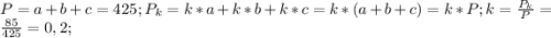 P=a+b+c=425; P_{k} =k*a+k*b+k*c=k*(a+b+c)=k*P; k= \frac{ P_{k} }{P} = \frac{85}{425}=0,2;