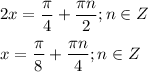 \displaystyle 2x= \frac{ \pi }{4}+ \frac{ \pi n}{2}; n\in Z\\\\x= \frac{ \pi }{8}+ \frac{ \pi n}{4}; n\in Z