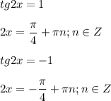 \displaystyle tg2x=1\\\\2x= \frac{ \pi }{4}+ \pi n; n\in Z\\\\ tg2x=-1\\\\2x=- \frac{ \pi }{4}+ \pi n; n\in Z