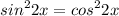 \displaystyle sin^22x=cos^22x