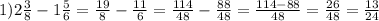 1) 2 \frac{3}{8} - 1 \frac{5}{6} = \frac{19}{8} - \frac{11}{6} = \frac{114}{48} - \frac{88}{48} = \frac{114 - 88}{48} = \frac{26}{48} = \frac{13}{24} &#10;