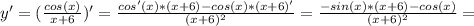 y'=( \frac{cos(x)}{x+6} )' = \frac{cos'(x)*(x+6)-cos(x)*(x+6)'}{(x+6)^2}=\frac{-sin(x)*(x+6)-cos(x)}{(x+6)^2}=