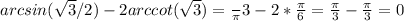 arcsin( \sqrt{3}/2)-2arccot( \sqrt{3})= \frac{} \pi {3}-2* \frac{ \pi } {6}= \frac{ \pi } {3} - \frac{ \pi }{3}=0