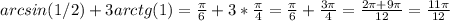 arcsin(1/2)+3arctg(1)= \frac{\pi} {6}+3* \frac{\pi } {4}= \frac{ \pi } {6}+ \frac{3 \pi }{4} = \frac{2 \pi +9 \pi }{12}= \frac{11 \pi }{12}