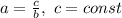 a=\frac{c}{b}, \ c=const