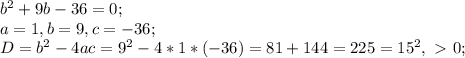 b^2+9b-36=0; \\ a=1,b=9,c=-36; \\ D=b^2-4ac=9^2-4*1*(-36)=81+144=225=15^2,\ \textgreater \ 0;