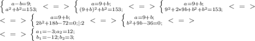 \left \{ {{a-b=9;} \atop {a^2+b^2=153;}} \right. \ \textless \ =\ \textgreater \ \left \{ {{a=9+b;} \atop {(9+b)^2+b^2=153;}} \right. \ \textless \ =\ \textgreater \ \left \{ {{a=9+b;} \atop {9^2+2*9b+b^2+b^2=153;}} \right. \ \textless \ =\ \textgreater \ \\ \ \textless \ =\ \textgreater \ \left \{ {{a=9+b;} \atop {2b^2+18b-72=0;|:2}} \right. \ \textless \ =\ \textgreater \ \left \{ {{a=9+b;} \atop {b^2+9b-36=0;}} \right. \ \textless \ =\ \textgreater \ \\ \ \textless \ =\ \textgreater \ \left \{ {{ a_{1}=-3; a_{2}=12; } \atop {b_{1}=-12; \\ b_{2}=3;}} \right.