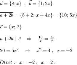 \vec{a}=\{8;x\}\; \; ,\; \; \vec{b}=\{1;2x\}\\\\\overline {a+2b}=\{8+2;\, x+4x\}=\{10;\, 5x\}\\\\\vec{c}=\{x;\, 2\}\\\\\overline {a+2b}\parallel \vec{c}\quad \Rightarrow \quad \frac{10}{x} = \frac{5x}{2} \\\\ 20=5x^2\quad \to \quad x^2=4\; ,\; \; x=\pm 2\\\\Otvet:\; \; x=-2\; ,\; \; x=2\; .