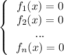 \left \{ \left \begin{array}{c} f_{1}(x)=0 \\f_{2}(x)=0\\...\\f_{n}(x)=0\end{array}\right } \right.